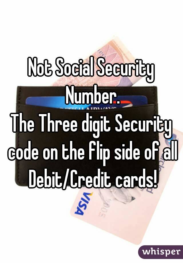 Not Social Security Number.
The Three digit Security code on the flip side of all Debit/Credit cards!