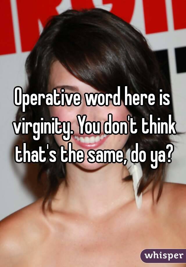 Operative word here is virginity. You don't think that's the same, do ya?