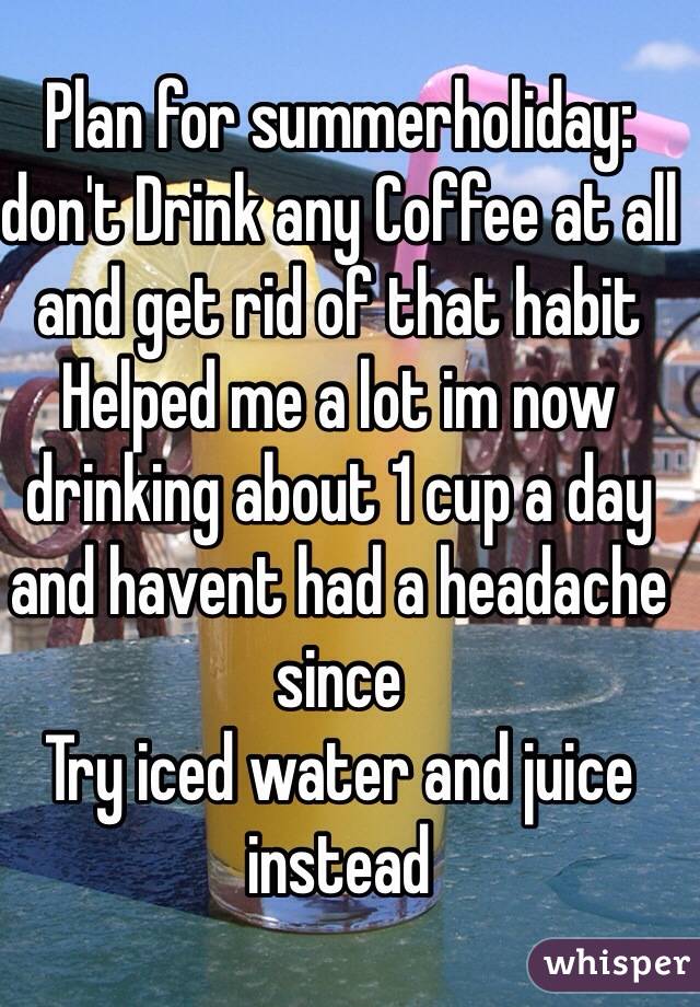 Plan for summerholiday: don't Drink any Coffee at all and get rid of that habit
Helped me a lot im now drinking about 1 cup a day and havent had a headache since 
Try iced water and juice instead