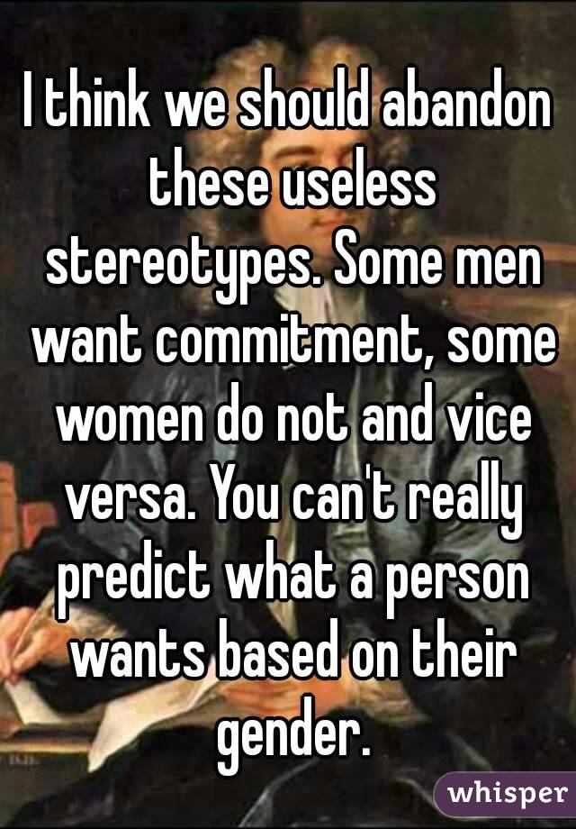 I think we should abandon these useless stereotypes. Some men want commitment, some women do not and vice versa. You can't really predict what a person wants based on their gender.