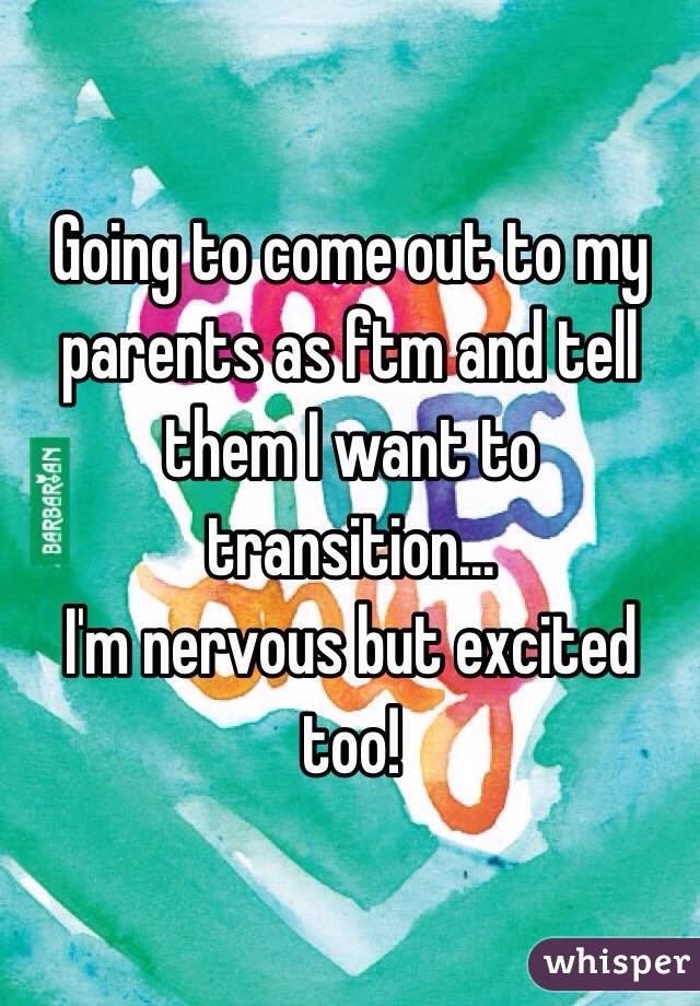 Going to come out to my parents as ftm and tell them I want to transition...
I'm nervous but excited too!