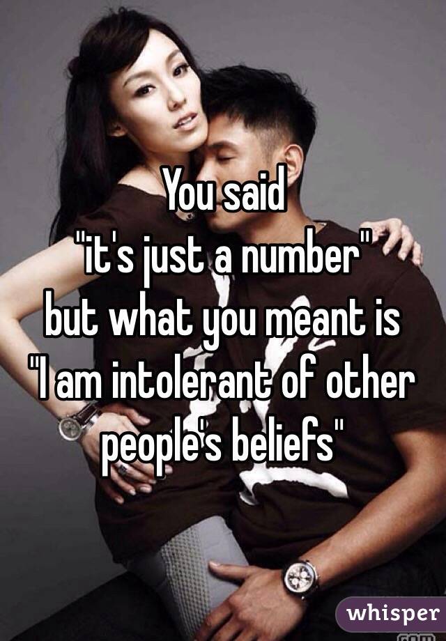 You said
 "it's just a number" 
but what you meant is
 "I am intolerant of other people's beliefs"