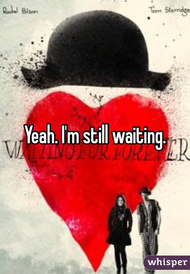 Yeah. I'm still waiting. 