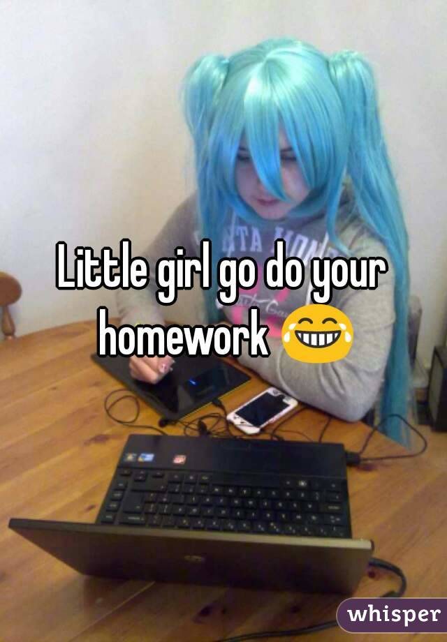 Little girl go do your homework 😂