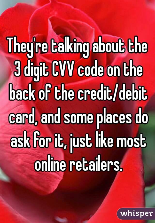 They're talking about the 3 digit CVV code on the back of the credit/debit card, and some places do ask for it, just like most online retailers.