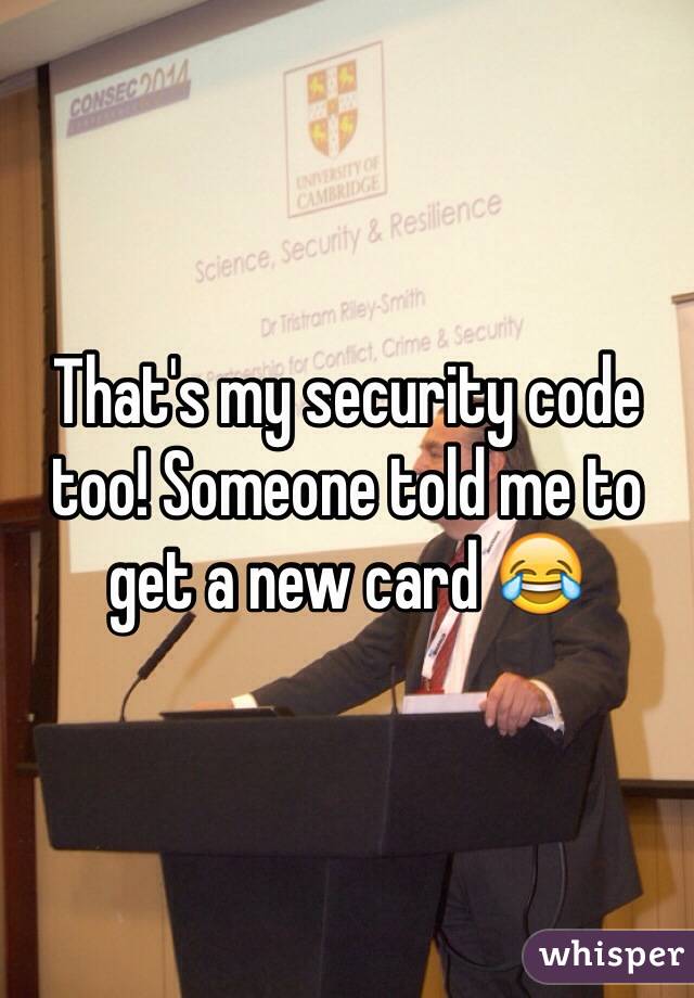That's my security code too! Someone told me to get a new card 😂