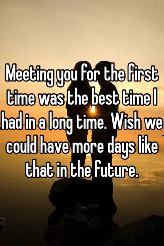 meeting-you-for-the-first-time-was-the-best-time-i-had-in-a-long-time