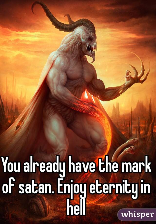 You already have the mark of satan. Enjoy eternity in hell