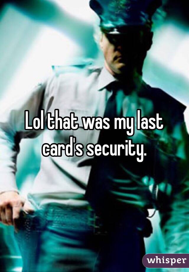 Lol that was my last card's security. 