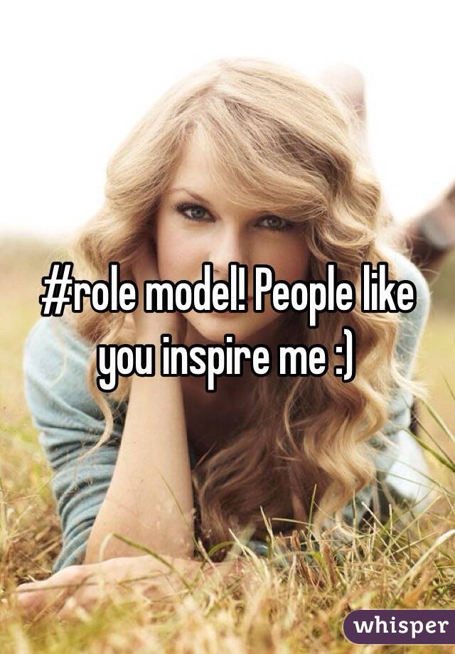 #role model! People like you inspire me :) 