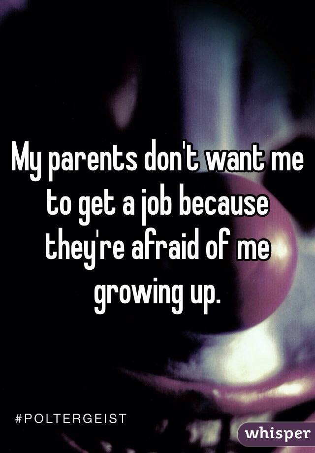 My parents don't want me to get a job because they're afraid of me growing up. 