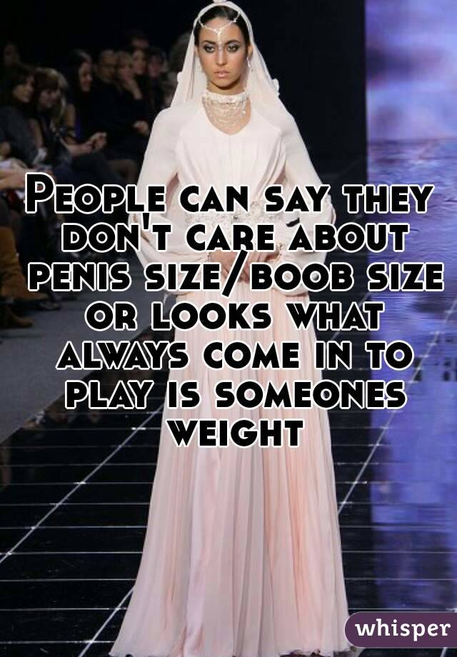 People can say they don't care about penis size/boob size or looks what always come in to play is someones weight