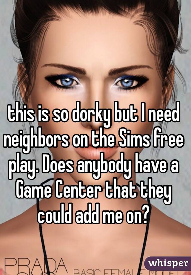this is so dorky but I need neighbors on the Sims free play. Does anybody have a Game Center that they could add me on?