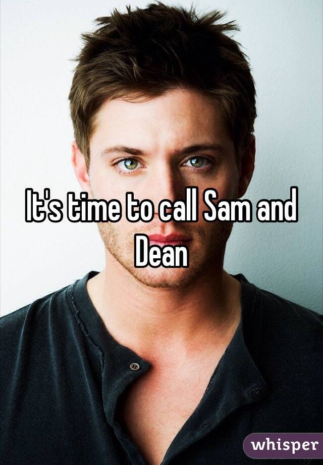 It's time to call Sam and Dean 