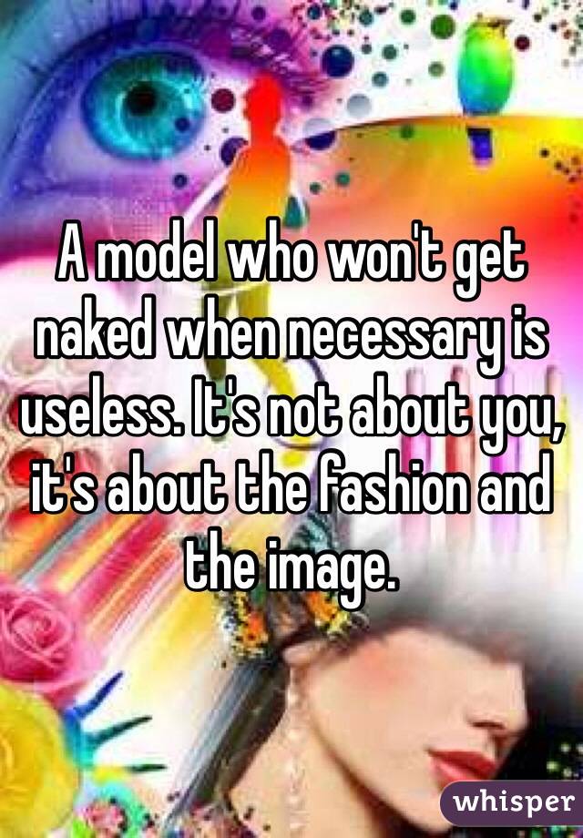 A model who won't get naked when necessary is useless. It's not about you, it's about the fashion and the image.