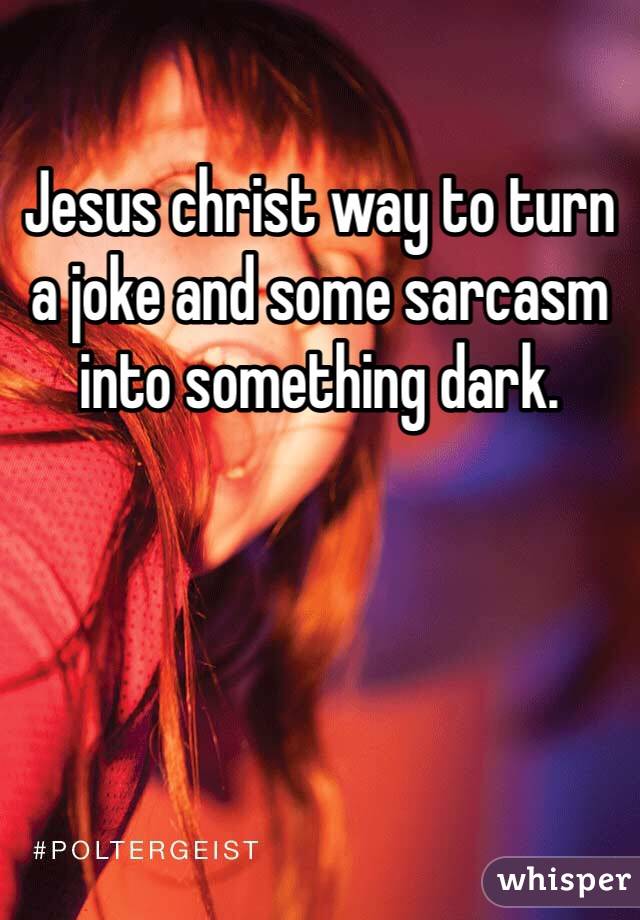 Jesus christ way to turn a joke and some sarcasm into something dark.