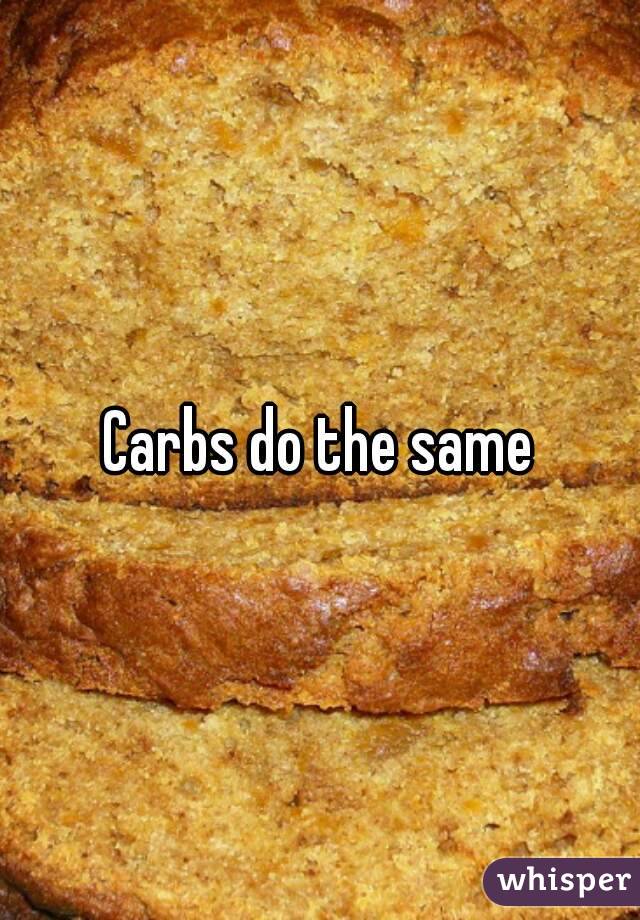 Carbs do the same