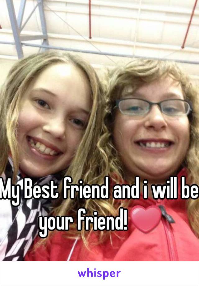 My Best friend and i will be your friend!❤