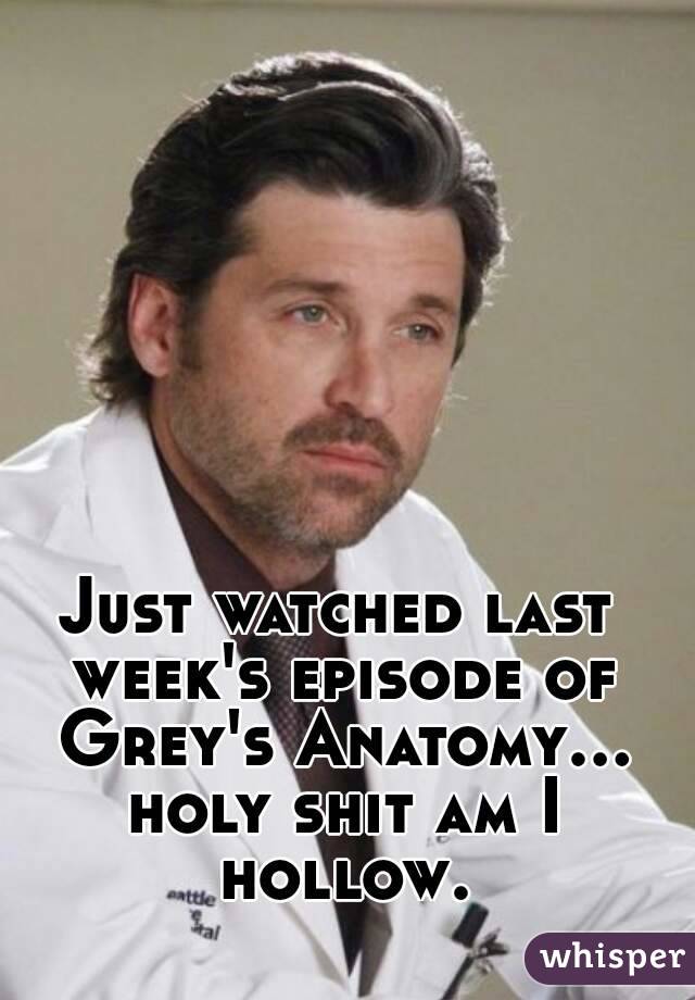 Just watched last week's episode of Grey's Anatomy... holy shit am I hollow.