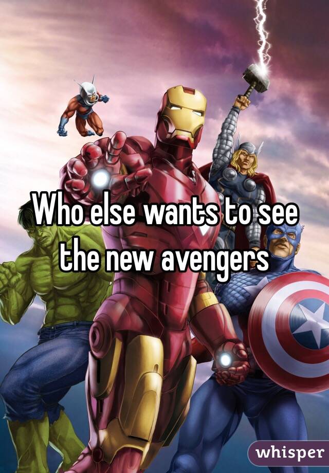 Who else wants to see the new avengers 