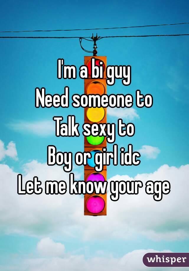 I'm a bi guy
Need someone to
Talk sexy to
Boy or girl idc
Let me know your age
