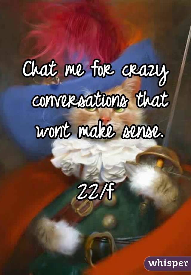Chat me for crazy conversations that wont make sense.

22/f