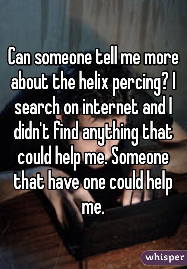 Can someone tell me more about the helix percing? I search on internet and I didn't find anything that could help me. Someone that have one could help me.
