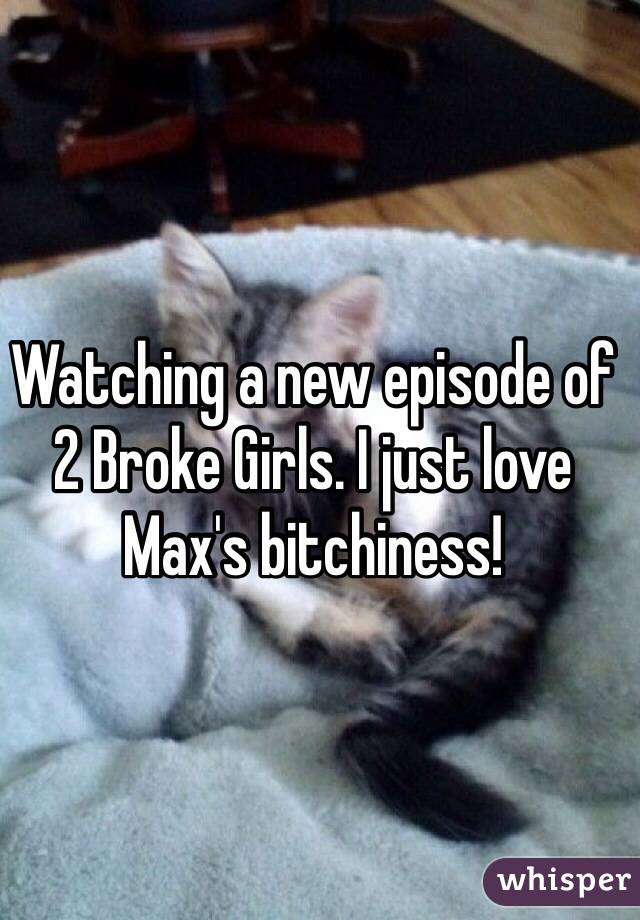 Watching a new episode of 2 Broke Girls. I just love Max's bitchiness!