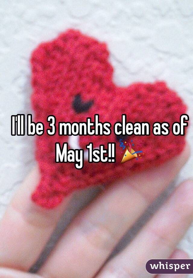 I'll be 3 months clean as of May 1st!! 🎉