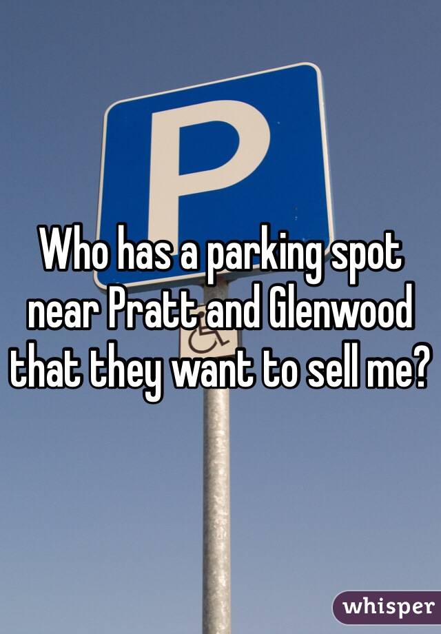 Who has a parking spot near Pratt and Glenwood that they want to sell me?