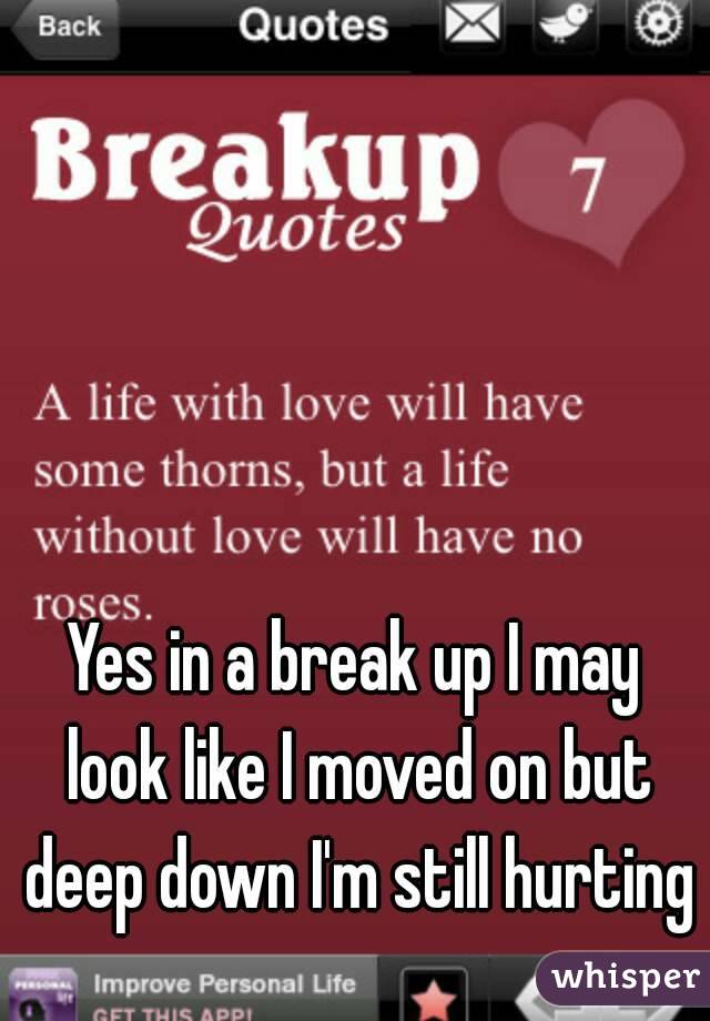 Yes in a break up I may look like I moved on but deep down I'm still hurting