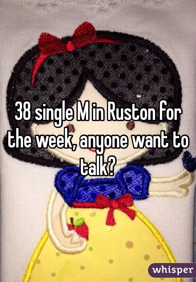 38 single M in Ruston for the week, anyone want to talk?