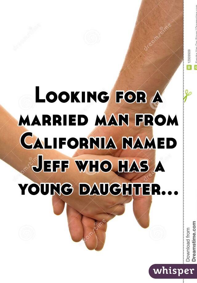 Looking for a married man from California named Jeff who has a young daughter...