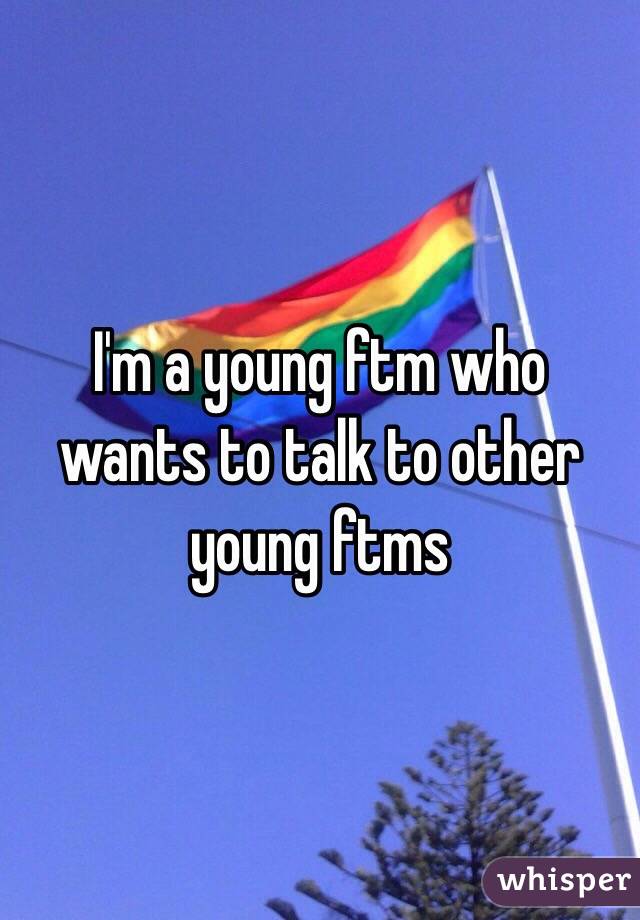 I'm a young ftm who wants to talk to other young ftms