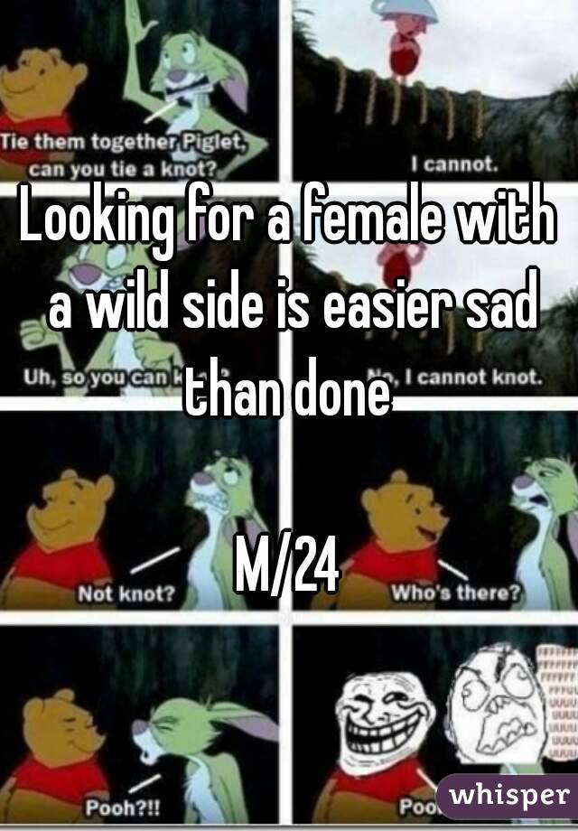 Looking for a female with a wild side is easier sad than done 

M/24