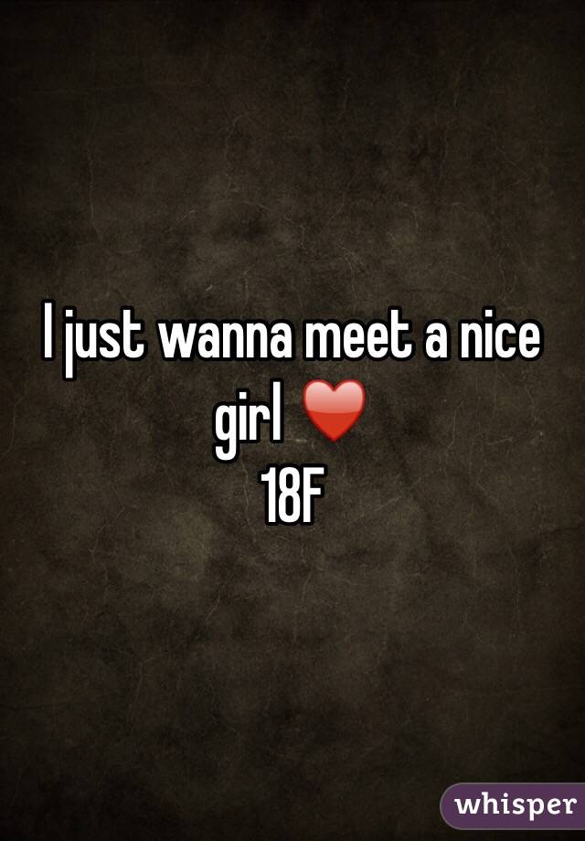 I just wanna meet a nice girl ♥️
18F 