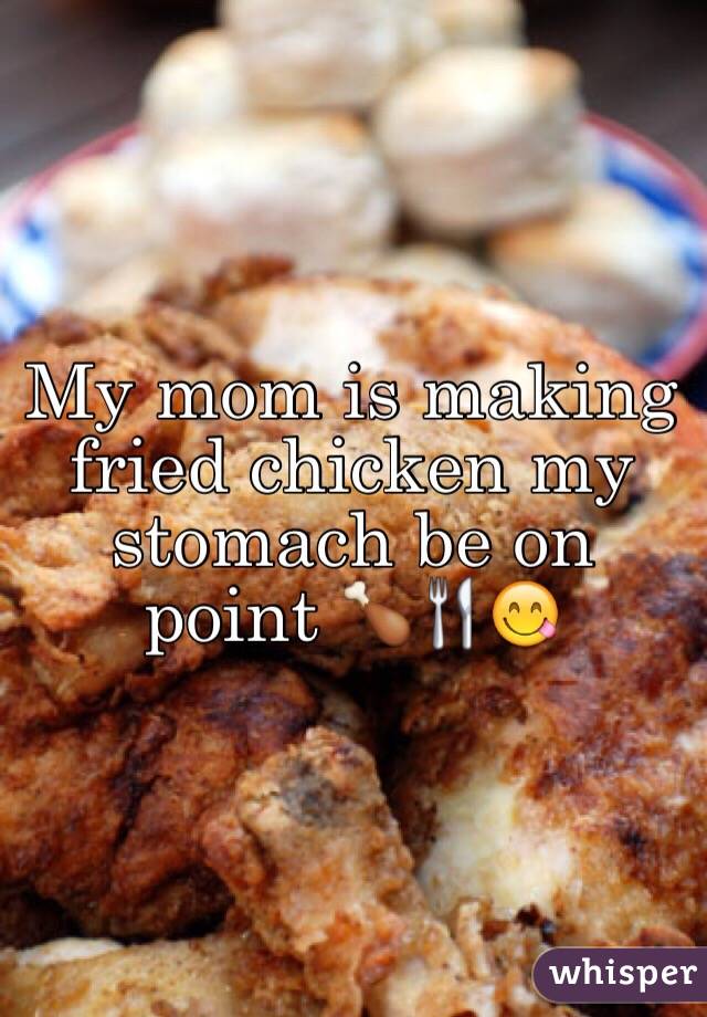 My mom is making fried chicken my stomach be on point 🍗🍴😋