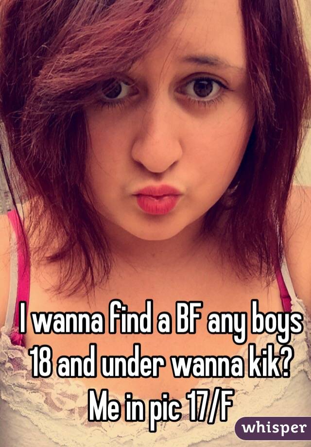 I wanna find a BF any boys 18 and under wanna kik?
Me in pic 17/F