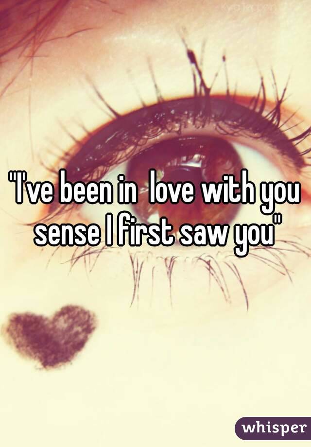 "I've been in  love with you sense I first saw you"