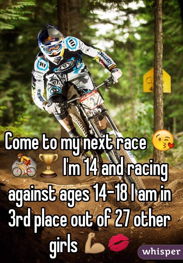 Come to my next race 😘🚵🏼🏆 I'm 14 and racing against ages 14-18 I am in 3rd place out of 27 other girls 💪🏽💋