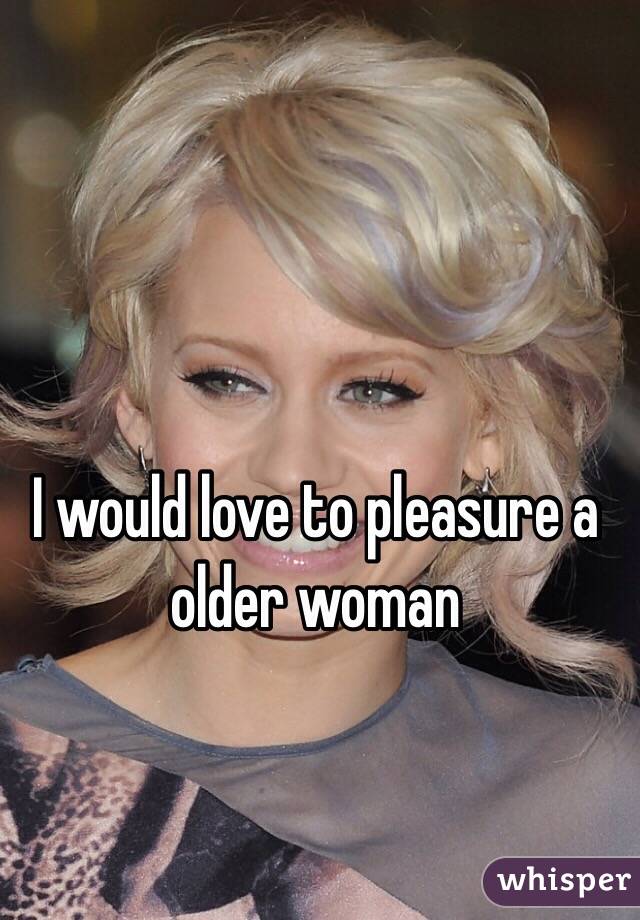 I would love to pleasure a older woman 