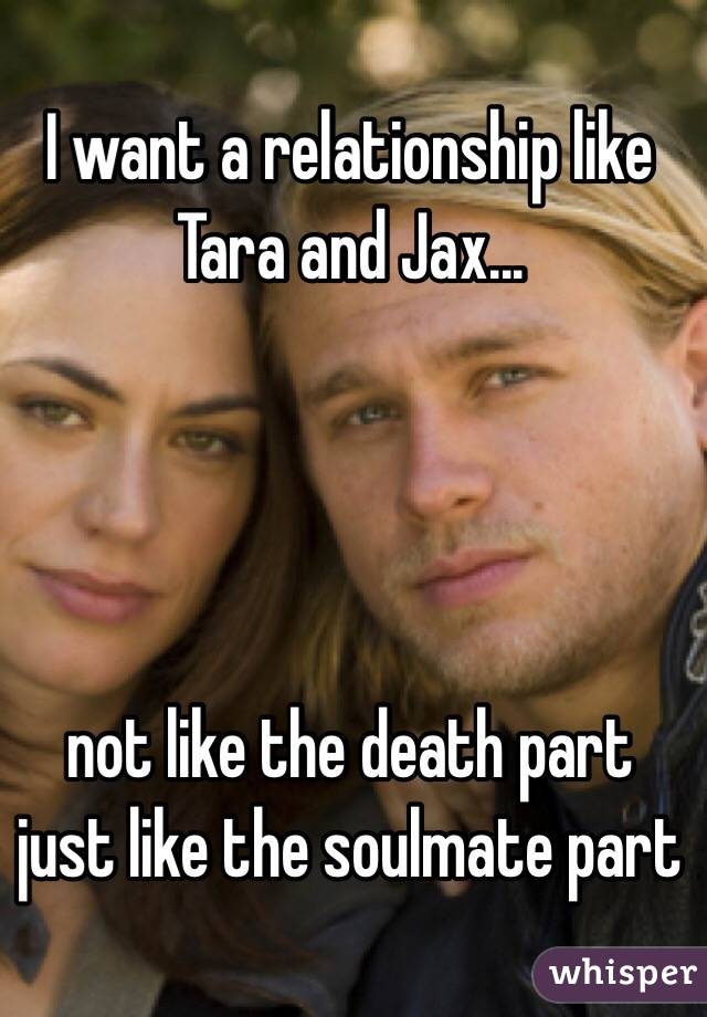 I want a relationship like Tara and Jax...




not like the death part just like the soulmate part 
