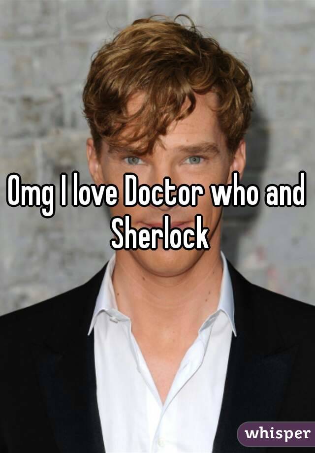 Omg I love Doctor who and Sherlock