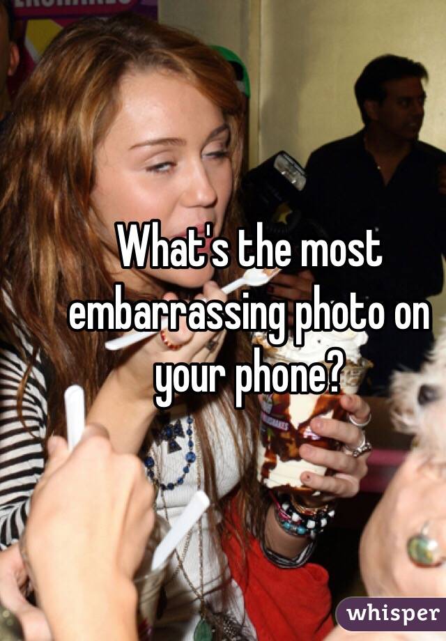 What's the most embarrassing photo on your phone?