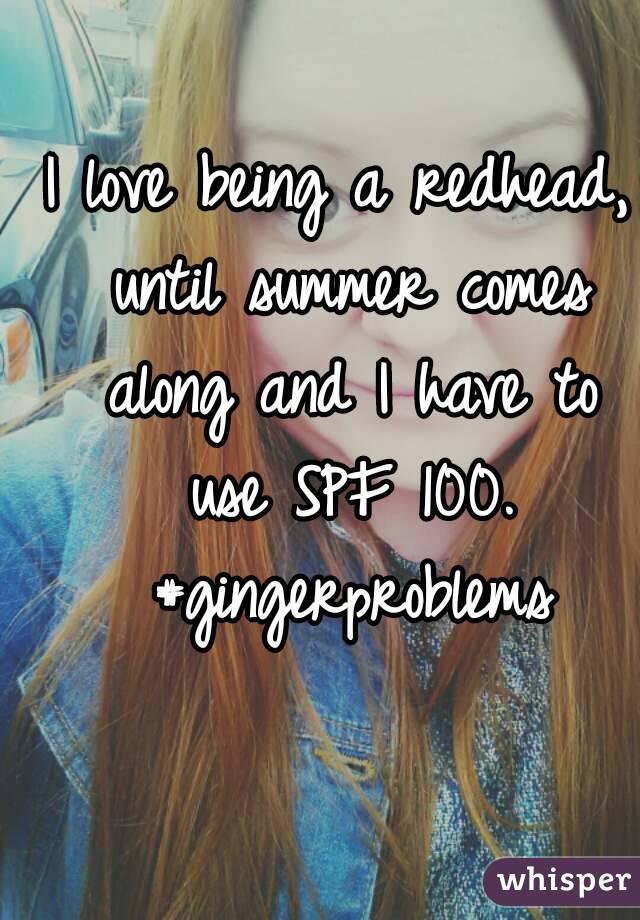 I love being a redhead, until summer comes along and I have to use SPF 100. #gingerproblems