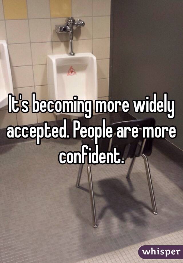 It's becoming more widely accepted. People are more confident.