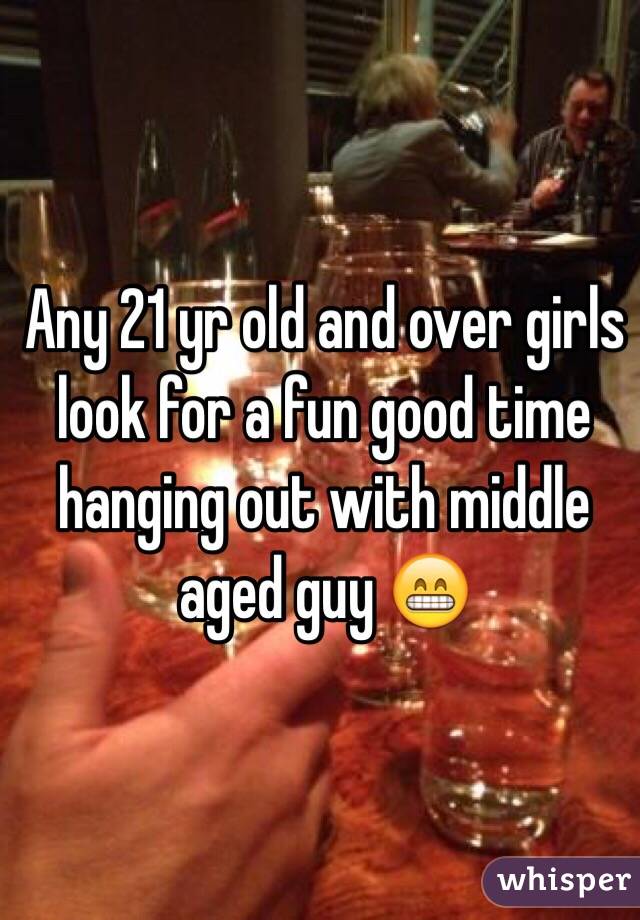 Any 21 yr old and over girls look for a fun good time hanging out with middle aged guy 😁