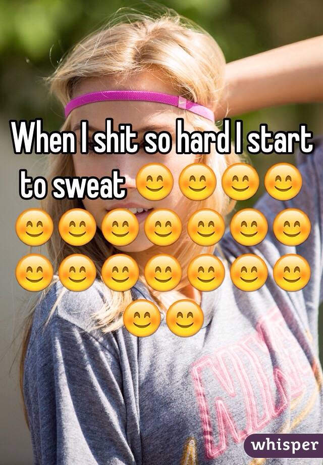 When I shit so hard I start to sweat 😊😊😊😊😊😊😊😊😊😊😊😊😊😊😊😊😊😊😊😊