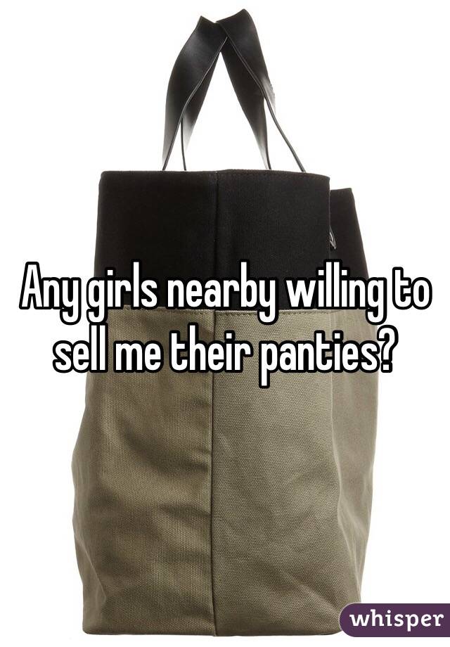 Any girls nearby willing to sell me their panties?