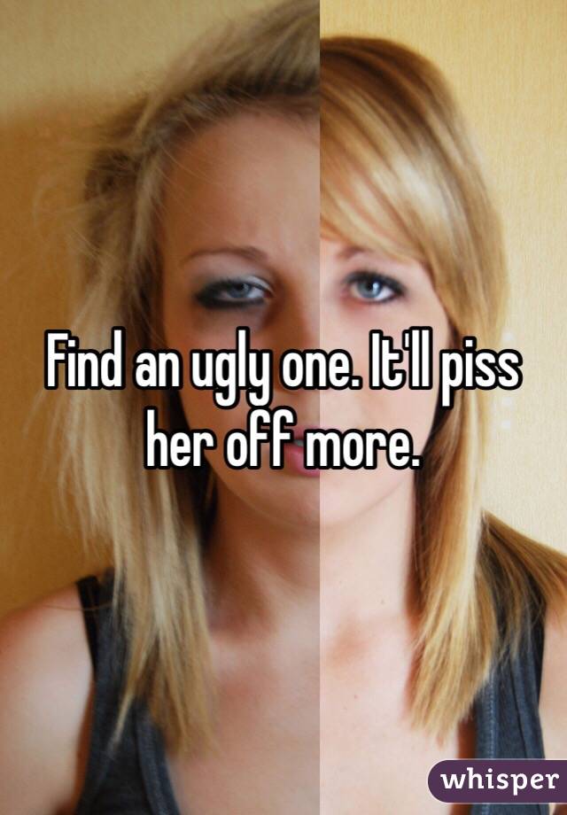 Find an ugly one. It'll piss her off more.